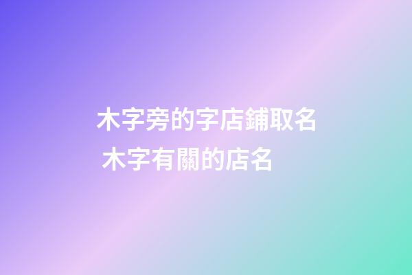 木字旁的字店鋪取名 木字有關的店名-第1張-店鋪起名-玄機派